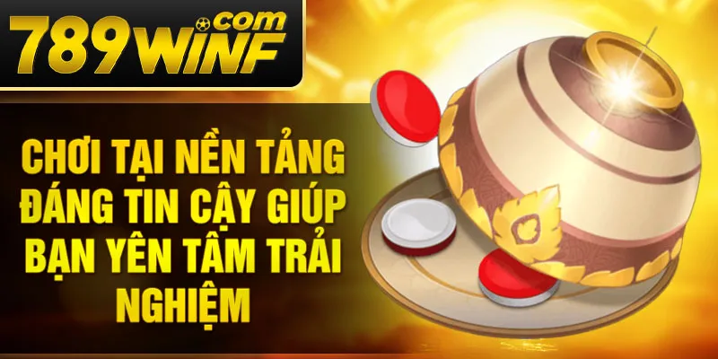 Chơi tại nền tảng đáng tin cậy giúp bạn yên tâm trải nghiệm